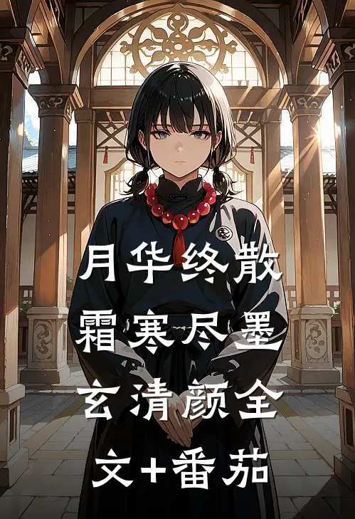 月华终散霜寒尽墨玄清颜全文+番茄