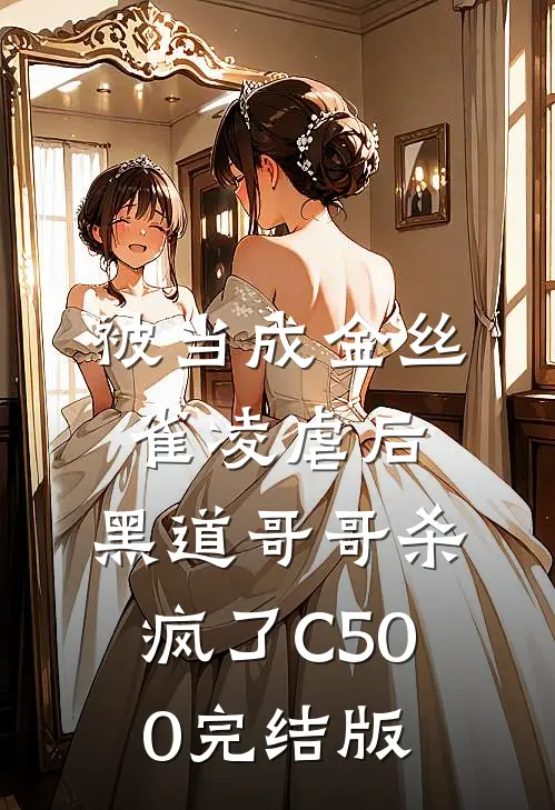 被当成金丝雀凌虐后，黑道哥哥杀疯了C500完结版