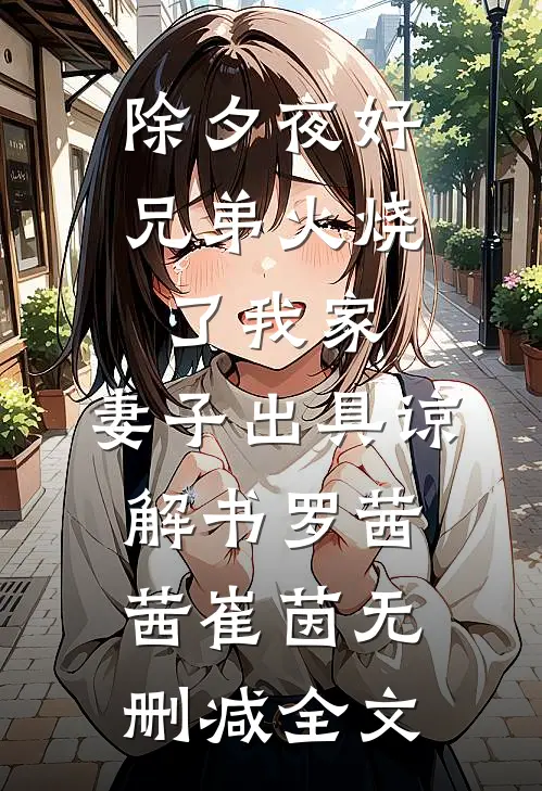 除夕夜好兄弟火烧了我家，妻子出具谅解书罗茜茜崔茵无删减全文