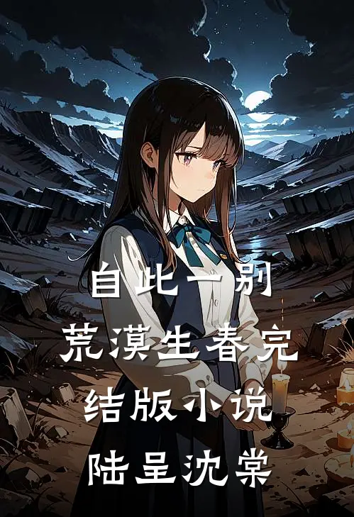 自此一别，荒漠生春完结版小说陆呈沈棠