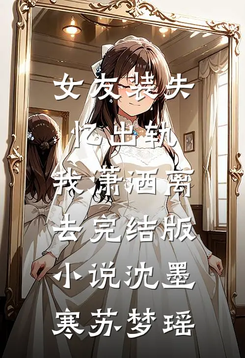 女友装失忆出轨，我潇洒离去完结版小说沈墨寒苏梦瑶