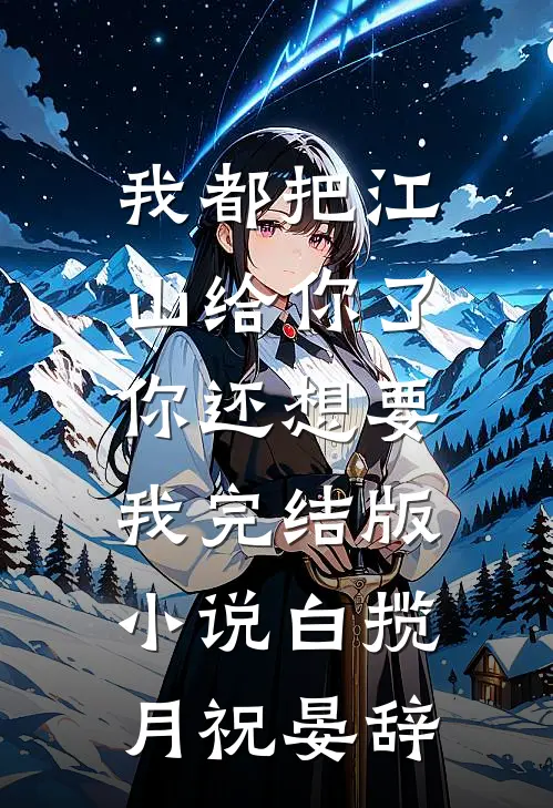 我都把江山给你了，你还想要我完结版小说白揽月祝晏辞