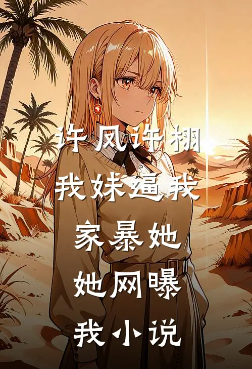许凤许栩我妹逼我家暴她，她网曝我小说