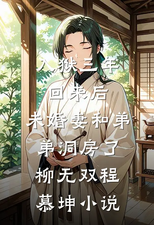 入狱三年回来后，未婚妻和弟弟洞房了柳无双程慕坤小说