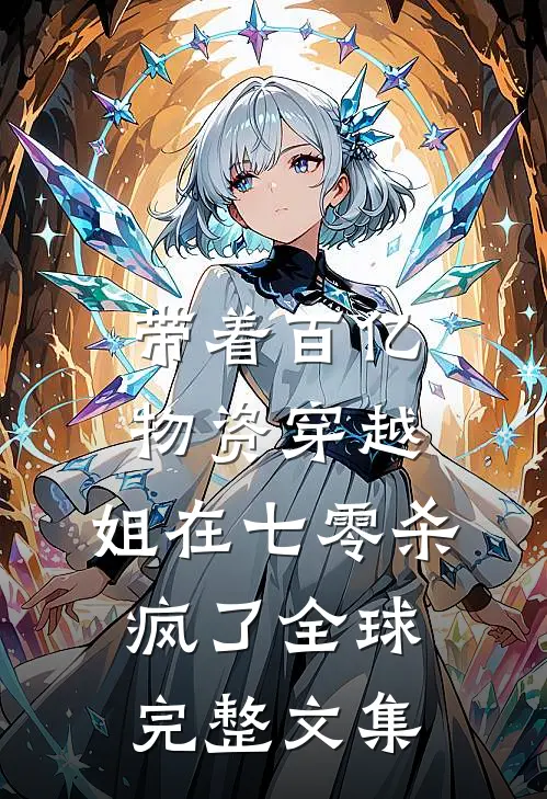 带着百亿物资穿越，姐在七零杀疯了全球完整文集