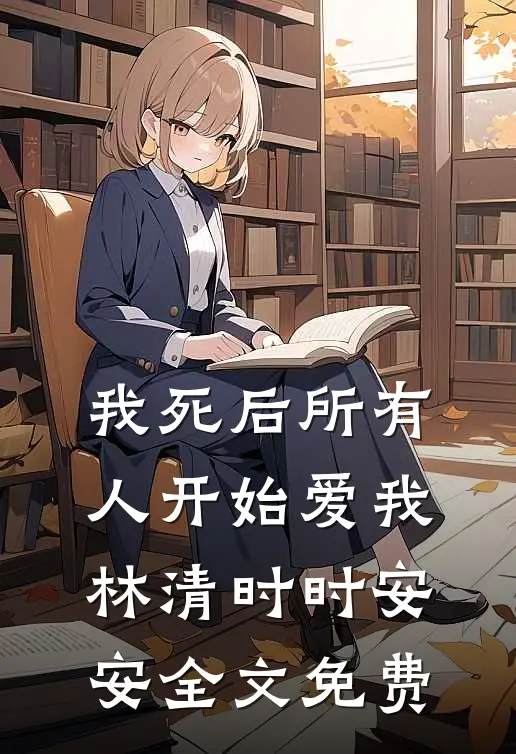 我死后所有人开始爱我林清时时安安全文免费