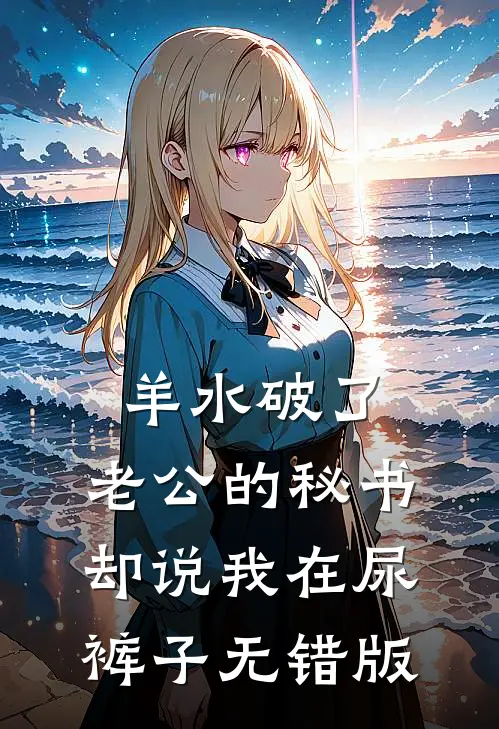 羊水破了，老公的秘书却说我在尿裤子无错版