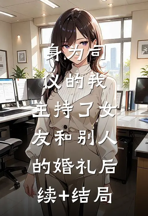 身为司仪的我，主持了女友和别人的婚礼后续+结局