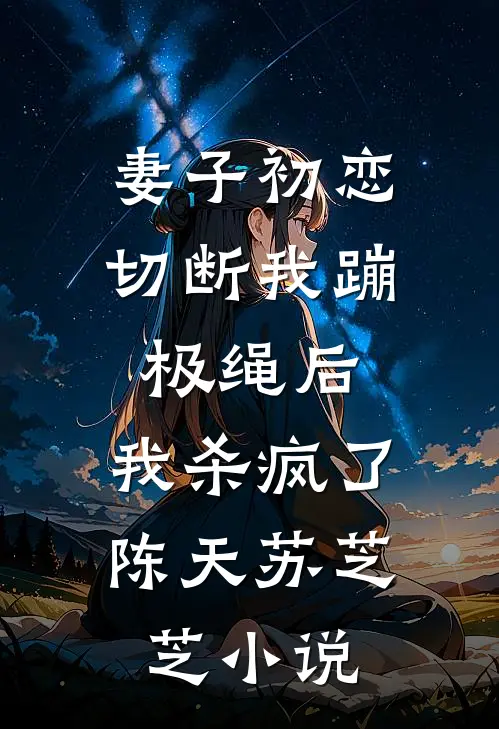 妻子初恋切断我蹦极绳后，我杀疯了陈天苏芝芝小说