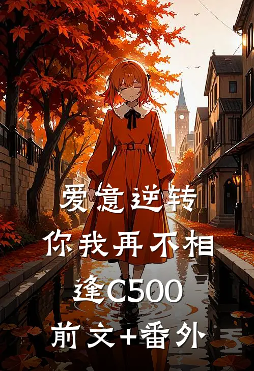 爱意逆转，你我再不相逢C500前文+番外