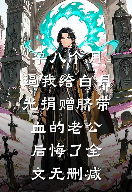 孕八个月，逼我给白月光捐赠脐带血的老公后悔了全文无删减