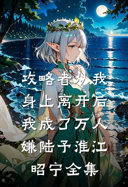 攻略者从我身上离开后，我成了万人嫌陆予淮江昭宁全集
