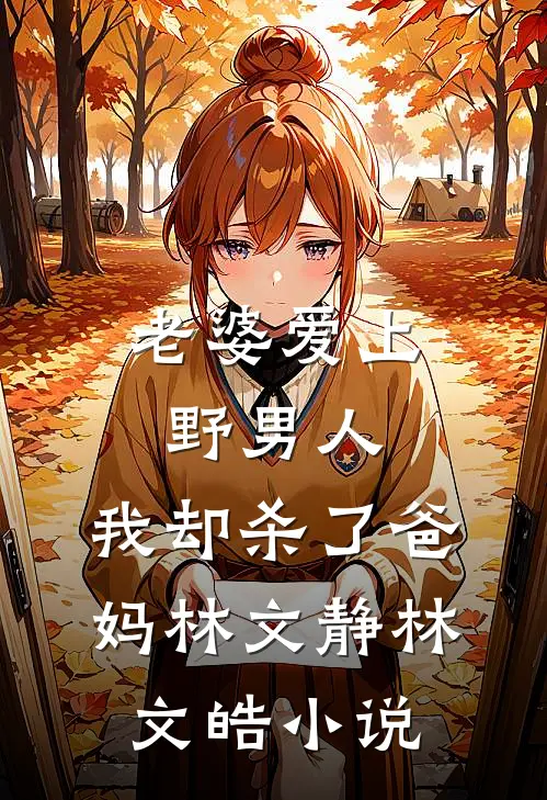 老婆爱上野男人，我却杀了爸妈林文静林文皓小说