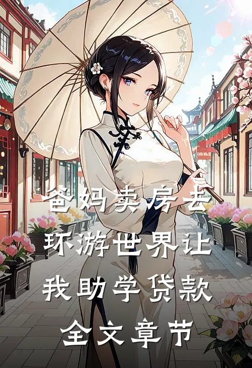 爸妈卖房去环游世界让我助学贷款全文章节