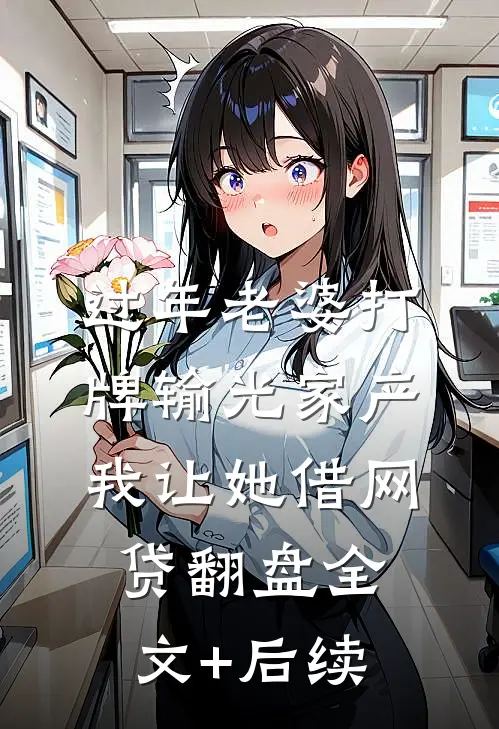 过年老婆打牌输光家产，我让她借网贷翻盘全文+后续