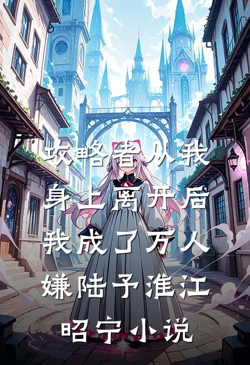 攻略者从我身上离开后，我成了万人嫌陆予淮江昭宁小说
