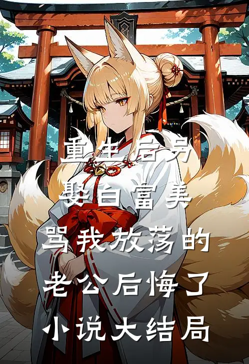 重生后另娶白富美，骂我放荡的老公后悔了小说大结局