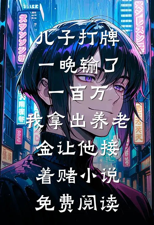 儿子打牌一晚输了一百万，我拿出养老金让他接着赌小说免费阅读