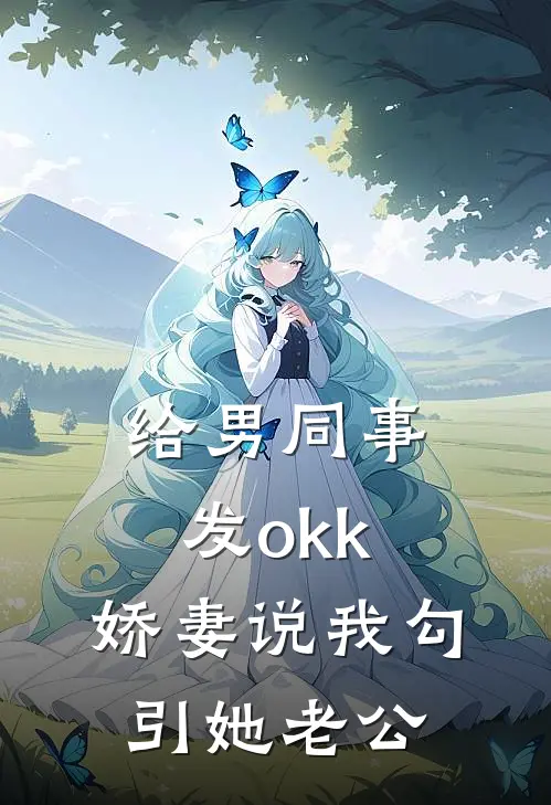 给男同事发okk，娇妻说我勾引她老公