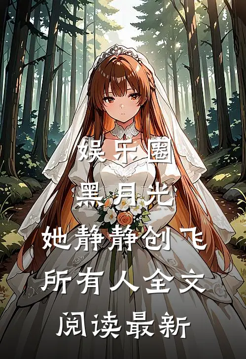 娱乐圈黑月光，她静静创飞所有人全文阅读最新
