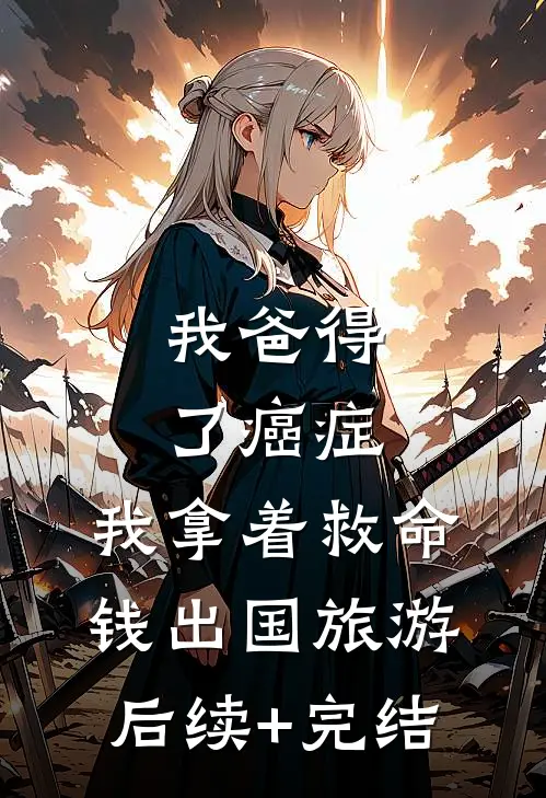 我爸得了癌症，我拿着救命钱出国旅游后续+完结