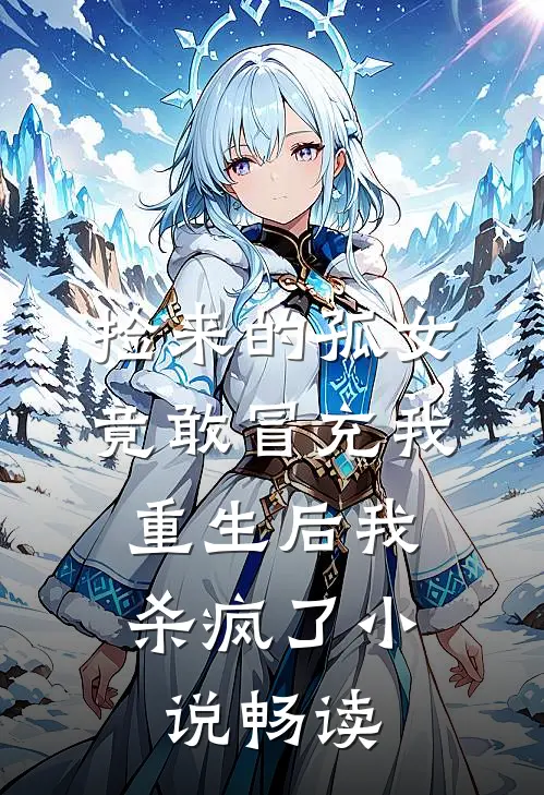 捡来的孤女竟敢冒充我，重生后我杀疯了小说畅读