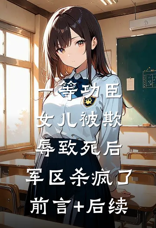 一等功臣女儿被欺辱致死后，军区杀疯了前言+后续