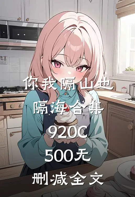 你我隔山也隔海合集920C500无删减全文