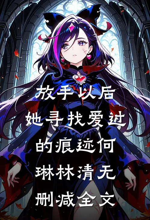 放手以后，她寻找爱过的痕迹何琳林清无删减全文