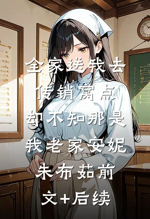 全家送我去传销窝点，却不知那是我老家安妮朱布茹前文+后续