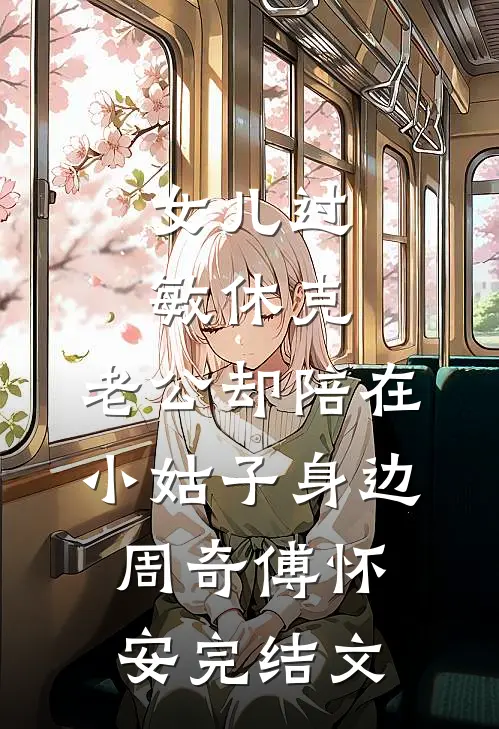女儿过敏休克，老公却陪在小姑子身边周奇傅怀安完结文