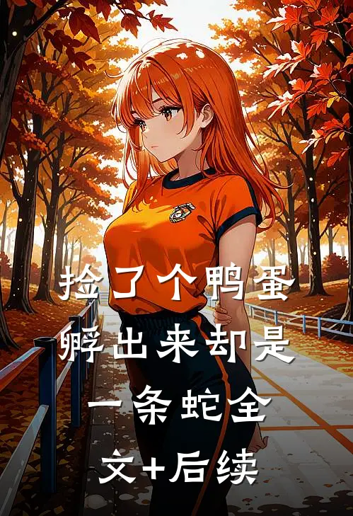 捡了个鸭蛋，孵出来却是一条蛇全文+后续