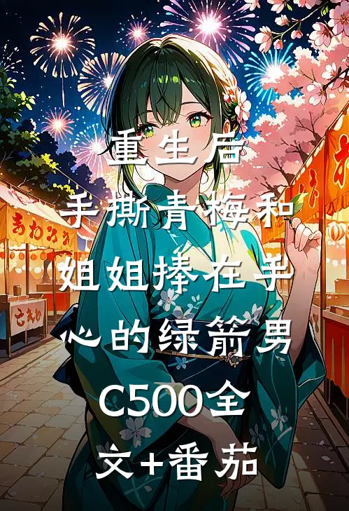 重生后，手撕青梅和姐姐捧在手心的绿箭男C500全文+番茄