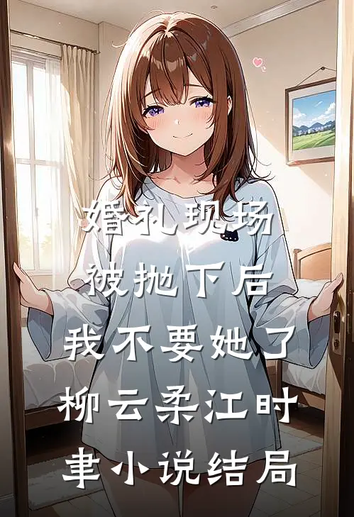 婚礼现场被抛下后，我不要她了柳云柔江时聿小说结局