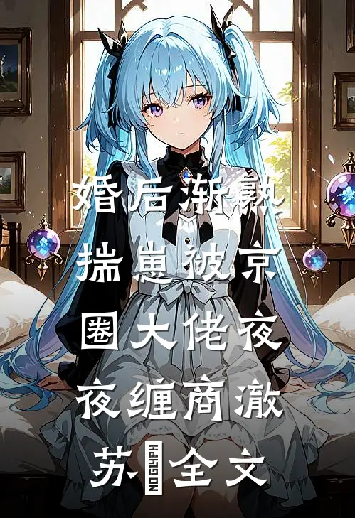 婚后渐熟，揣崽被京圈大佬夜夜缠商澈苏婳全文