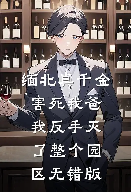 缅北真千金害死我爸，我反手灭了整个园区无错版