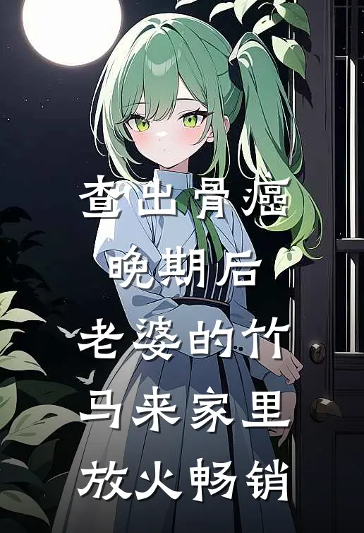 查出骨癌晚期后，老婆的竹马来家里放火畅销