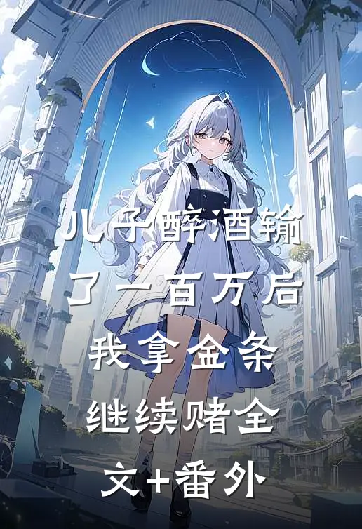 儿子醉酒输了一百万后，我拿金条继续赌全文+番外