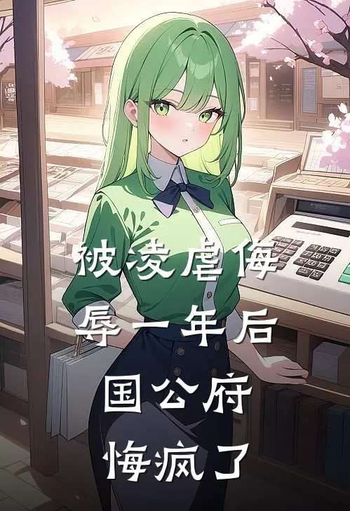 被凌虐侮辱一年后，国公府悔疯了