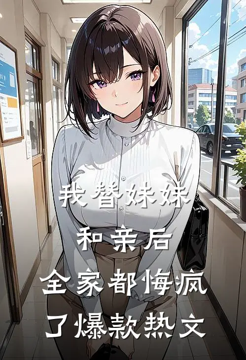 我替妹妹和亲后，全家都悔疯了爆款热文