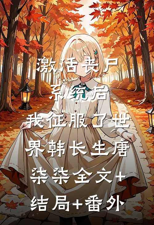 激活丧尸系统后，我征服了世界韩长生唐柒柒全文+结局+番外