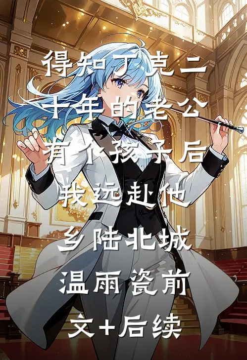 得知丁克二十年的老公有个孩子后，我远赴他乡陆北城温雨瓷前文+后续