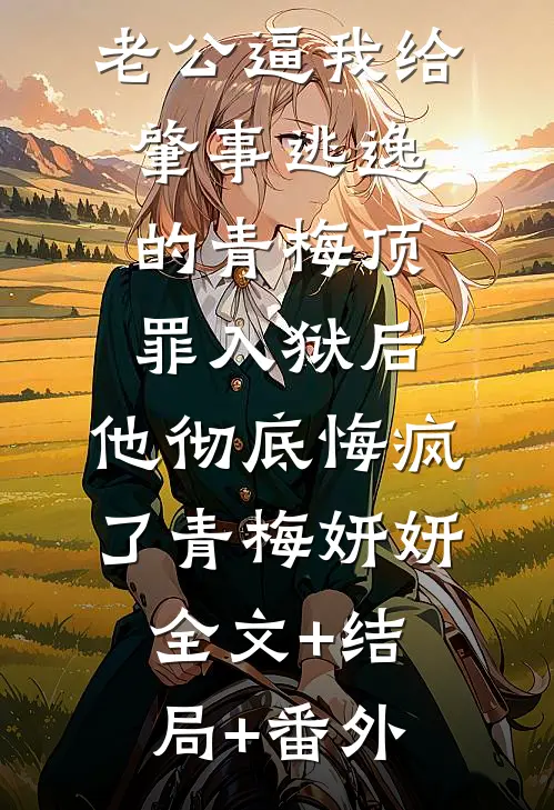 老公逼我给肇事逃逸的青梅顶罪入狱后，他彻底悔疯了青梅妍妍:全文+结局+番外