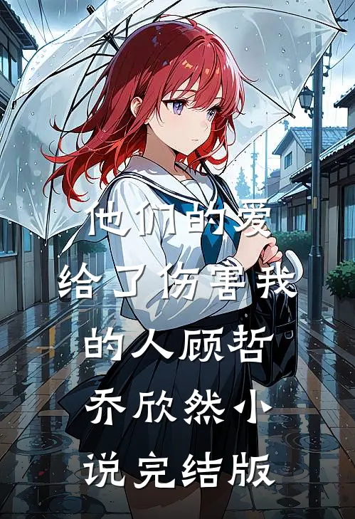 他们的爱，给了伤害我的人顾哲乔欣然小说完结版