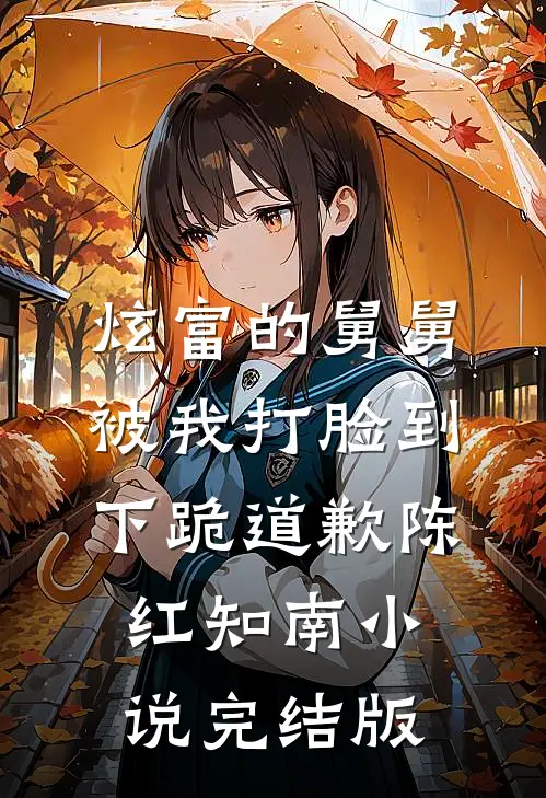 炫富的舅舅被我打脸到下跪道歉陈红知南小说完结版