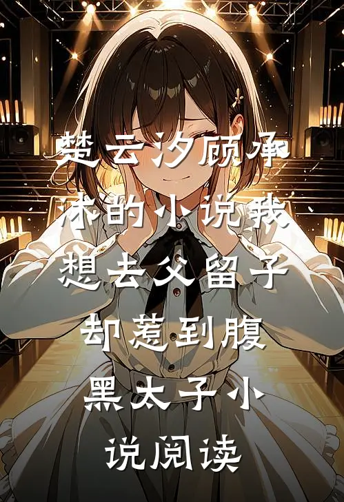 楚云汐顾承沐的小说我想去父留子，却惹到腹黑太子小说阅读