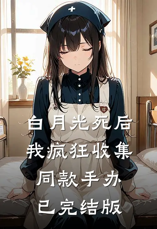 白月光死后我疯狂收集同款手办已完结版