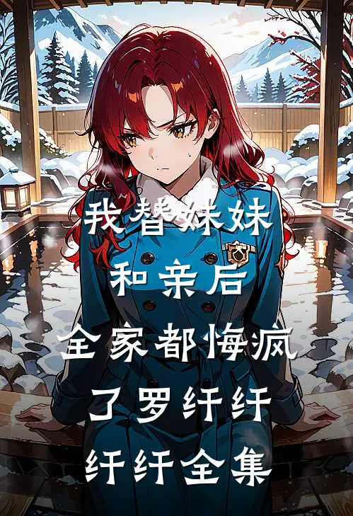 我替妹妹和亲后，全家都悔疯了罗纤纤纤纤全集
