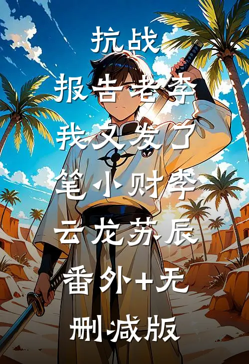 抗战：报告老李，我又发了笔小财李云龙苏辰:番外+无删减版