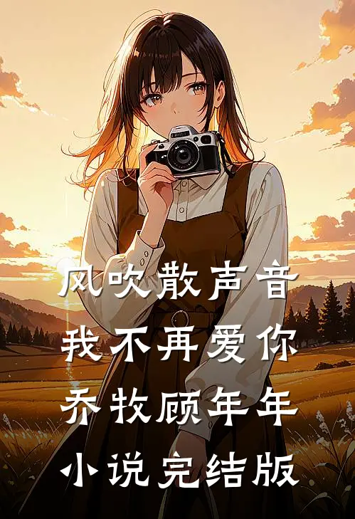 风吹散声音，我不再爱你乔牧顾年年小说完结版
